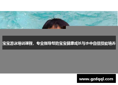 宝宝游泳培训课程，专业指导帮助宝宝健康成长与水中自信技能培养