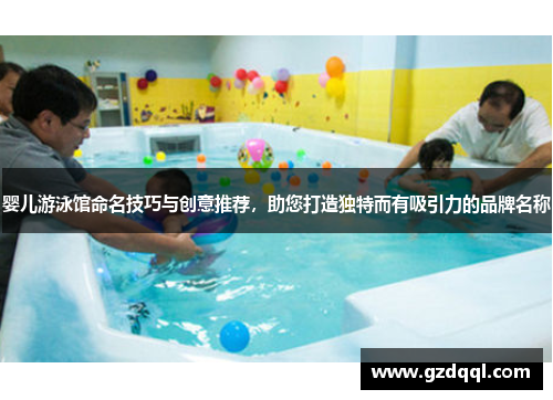 婴儿游泳馆命名技巧与创意推荐，助您打造独特而有吸引力的品牌名称